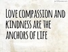 Love-compassion-and-kindness-are-the-anchors-of-life.jpg